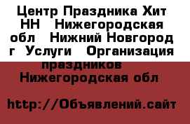 Центр Праздника Хит-НН - Нижегородская обл., Нижний Новгород г. Услуги » Организация праздников   . Нижегородская обл.